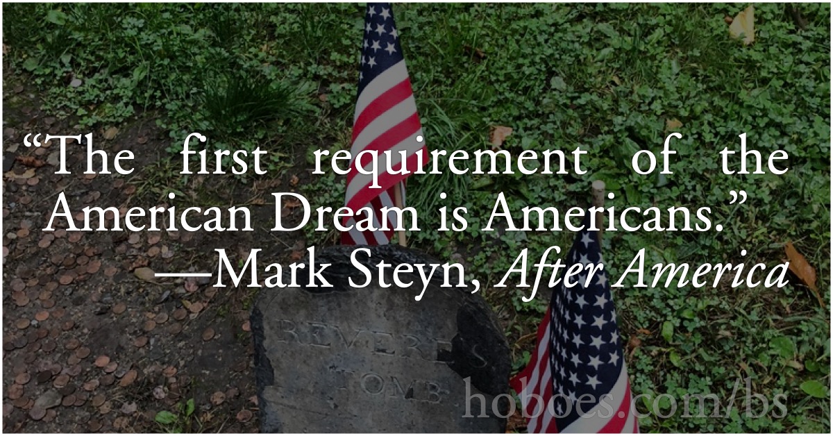 Mark Steyn: The American Dream: “The first requirement of the American Dream is Americans.”—Mark Steyn, After America, p. 35; American Dream; Mark Steyn