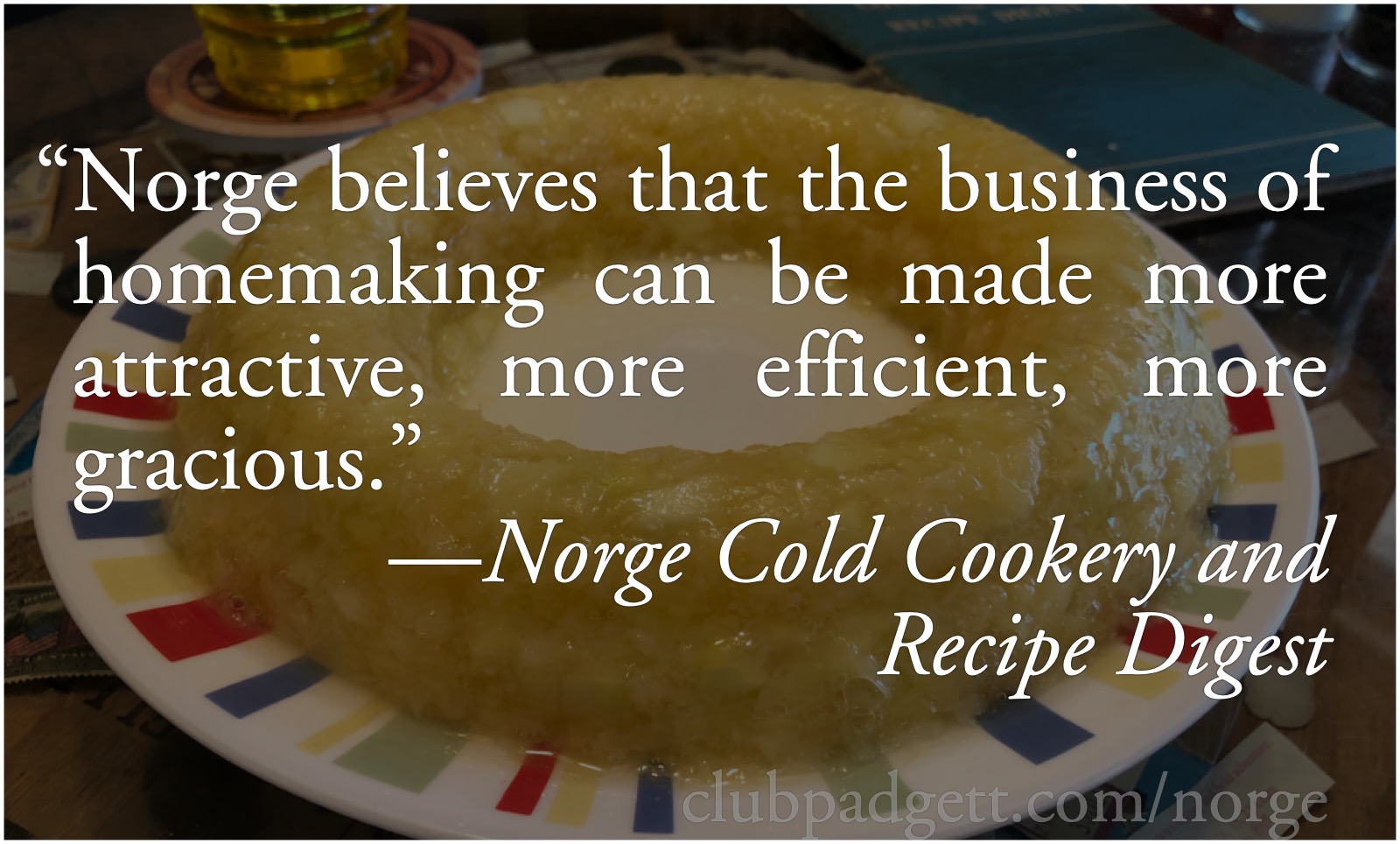 More gracious cucumber mold: “Norge believes that the business of homemaking can be made more attractive, more efficient, more gracious.” From the 1947 Norge Cold Cookery and Recipe Digest.; gelatin; cucumbers; forties; 1940s; Borg-Warner Corporation; Norge