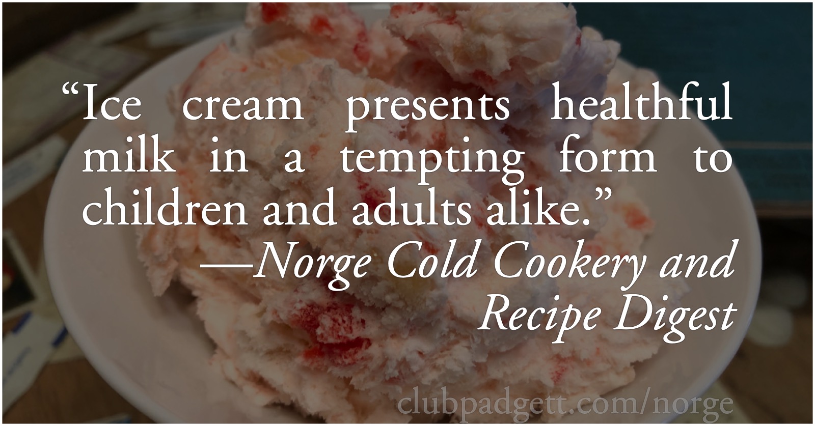 Healthful ice cream: “Ice cream presents healthful milk in a tempting form to children and adults alike.” From the 1947 Norge Cold Cookery and Recipe Digest.; health; ice cream; Borg-Warner Corporation; Norge; Refrigerator Evolution; Borg-Warner Corporation; Norge; refrigerators; forties; 1940s; World War II; ice cream