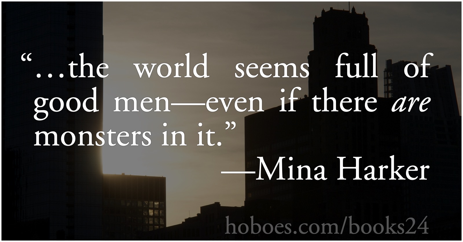 A world full of good men: From Bram Stoker’s Dracula: “the world seems full of good men—even if there are monsters in it.”—Mina Parker.; civilization; Bram Stoker; Dracula